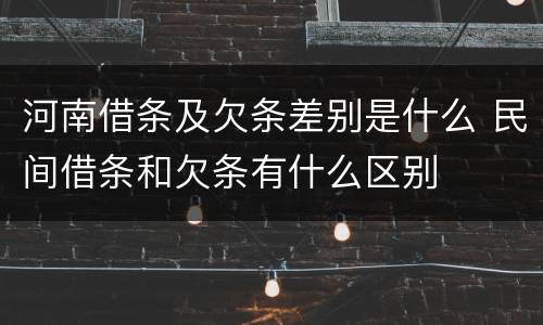 河南借条及欠条差别是什么 民间借条和欠条有什么区别