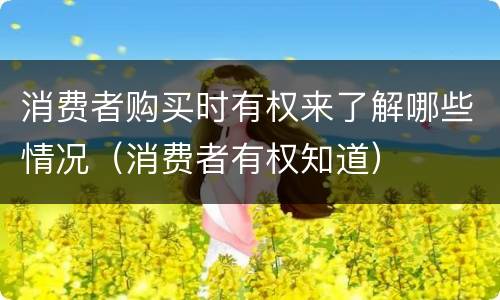 消费者购买时有权来了解哪些情况（消费者有权知道）