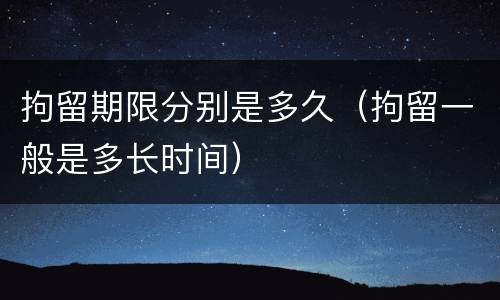 拘留期限分别是多久（拘留一般是多长时间）