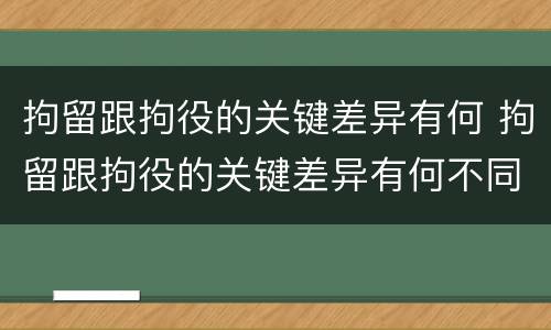 拘留跟拘役的关键差异有何 拘留跟拘役的关键差异有何不同