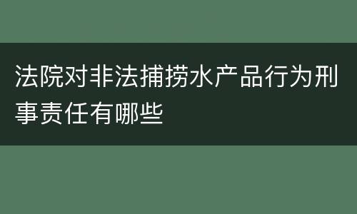 法院对非法捕捞水产品行为刑事责任有哪些