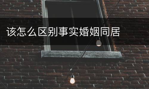 该怎么区别事实婚姻同居