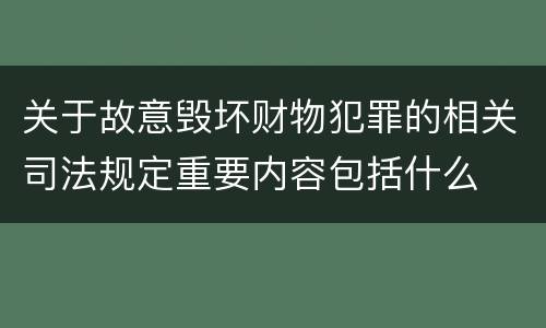 关于故意毁坏财物犯罪的相关司法规定重要内容包括什么