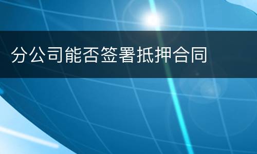 分公司能否签署抵押合同
