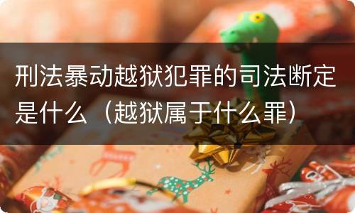 刑法暴动越狱犯罪的司法断定是什么（越狱属于什么罪）