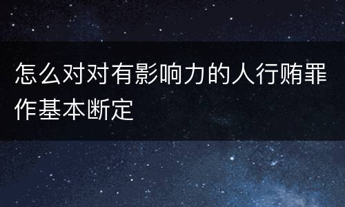 怎么对对有影响力的人行贿罪作基本断定
