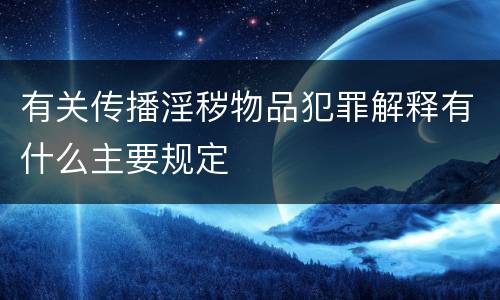 有关传播淫秽物品犯罪解释有什么主要规定