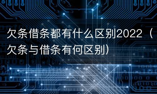 欠条借条都有什么区别2022（欠条与借条有何区别）