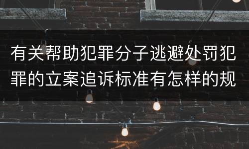 有关帮助犯罪分子逃避处罚犯罪的立案追诉标准有怎样的规定