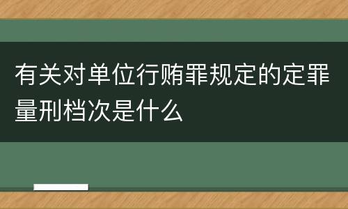 有关对单位行贿罪规定的定罪量刑档次是什么