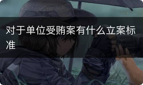 对于单位受贿案有什么立案标准