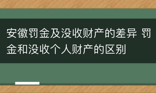 安徽罚金及没收财产的差异 罚金和没收个人财产的区别