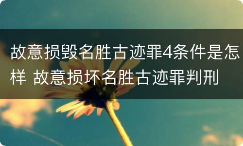 故意损毁名胜古迹罪4条件是怎样 故意损坏名胜古迹罪判刑