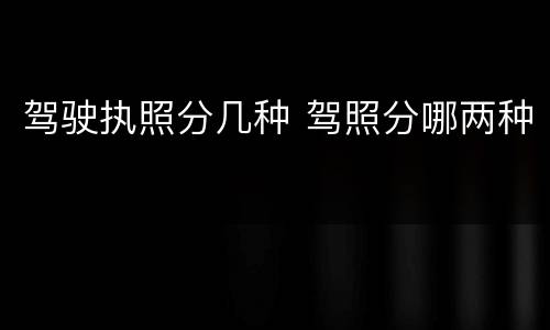 驾驶执照分几种 驾照分哪两种