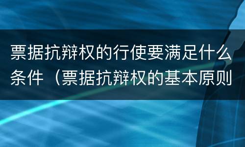 票据抗辩权的行使要满足什么条件（票据抗辩权的基本原则）