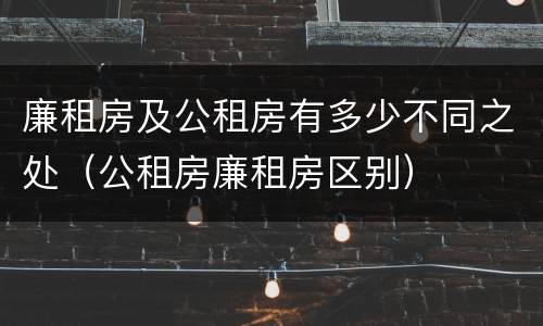 廉租房及公租房有多少不同之处（公租房廉租房区别）