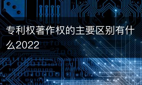 专利权著作权的主要区别有什么2022