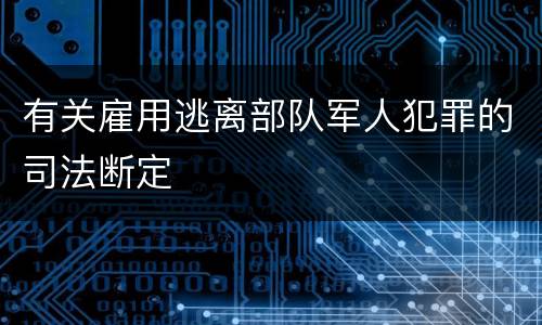 有关雇用逃离部队军人犯罪的司法断定