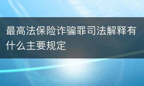 最高法保险诈骗罪司法解释有什么主要规定