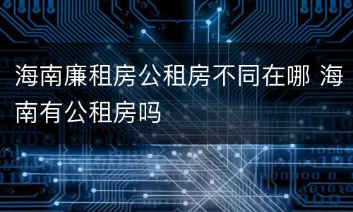 海南廉租房公租房不同在哪 海南有公租房吗