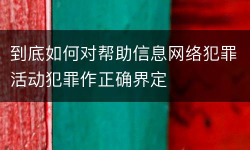 到底如何对帮助信息网络犯罪活动犯罪作正确界定