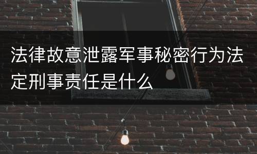 法律故意泄露军事秘密行为法定刑事责任是什么
