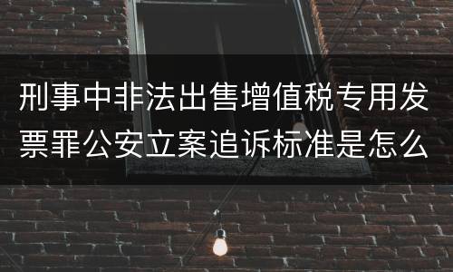 刑事中非法出售增值税专用发票罪公安立案追诉标准是怎么规定
