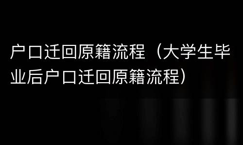 户口迁回原籍流程（大学生毕业后户口迁回原籍流程）