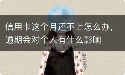 信用卡这个月还不上怎么办，逾期会对个人有什么影响