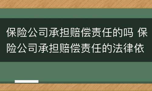 保险公司承担赔偿责任的吗 保险公司承担赔偿责任的法律依据