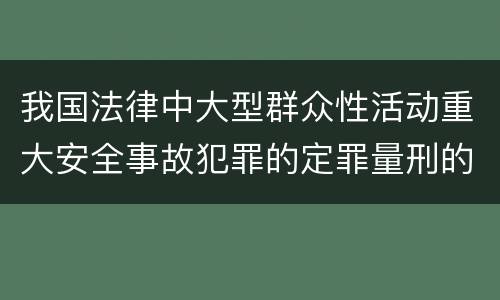 我国法律中大型群众性活动重大安全事故犯罪的定罪量刑的标准有哪些