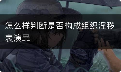 怎么样判断是否构成组织淫秽表演罪