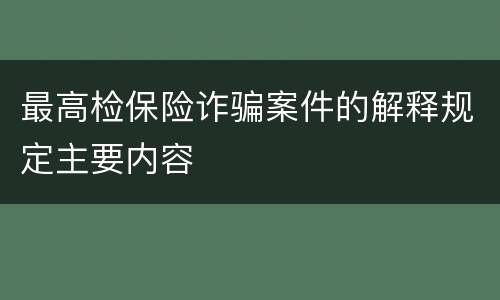 最高检保险诈骗案件的解释规定主要内容