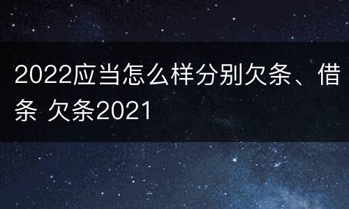 2022应当怎么样分别欠条、借条 欠条2021