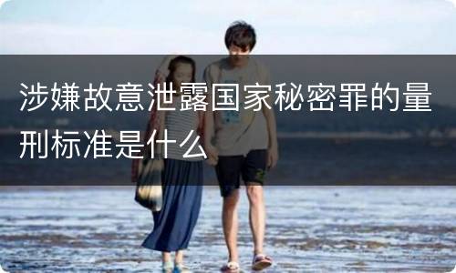 涉嫌故意泄露国家秘密罪的量刑标准是什么