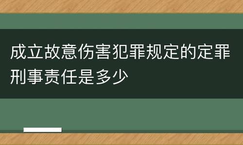 成立故意伤害犯罪规定的定罪刑事责任是多少