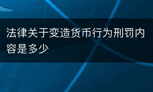 法律关于变造货币行为刑罚内容是多少