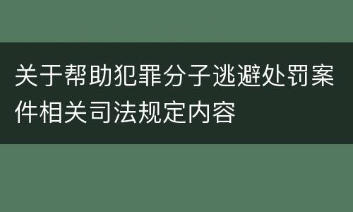 关于帮助犯罪分子逃避处罚案件相关司法规定内容
