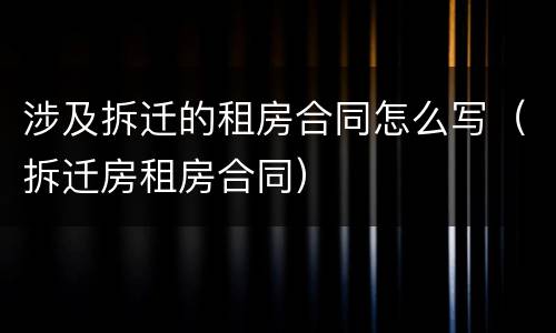 涉及拆迁的租房合同怎么写（拆迁房租房合同）