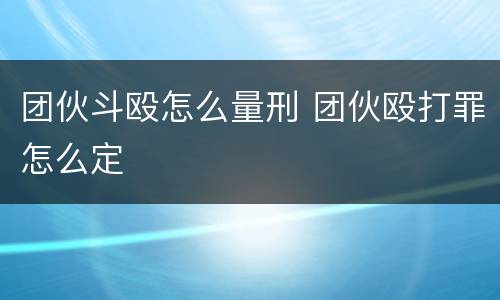 团伙斗殴怎么量刑 团伙殴打罪怎么定