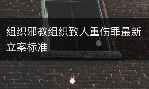 组织邪教组织致人重伤罪最新立案标准