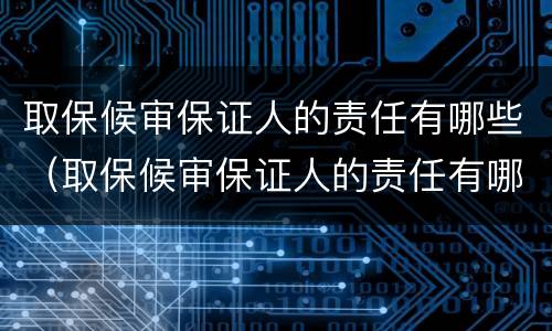 取保候审保证人的责任有哪些（取保候审保证人的责任有哪些呢）