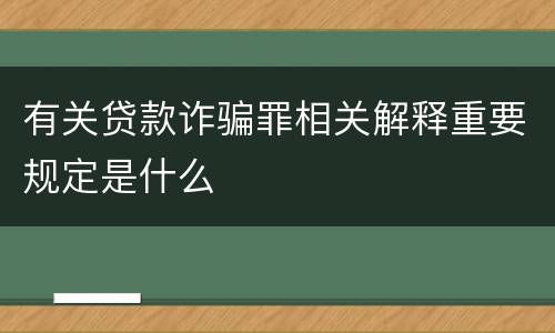 有关贷款诈骗罪相关解释重要规定是什么