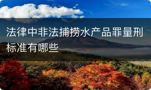 法律中非法捕捞水产品罪量刑标准有哪些
