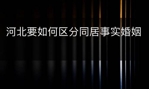 河北要如何区分同居事实婚姻