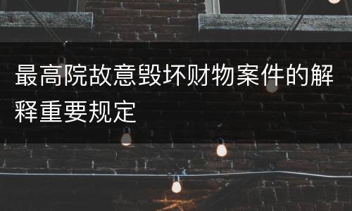 最高院故意毁坏财物案件的解释重要规定