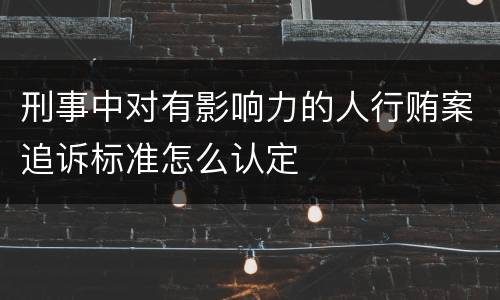 刑事中对有影响力的人行贿案追诉标准怎么认定