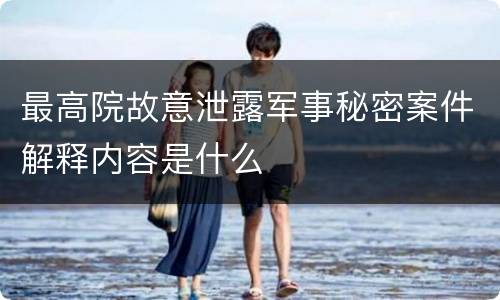 最高院故意泄露军事秘密案件解释内容是什么