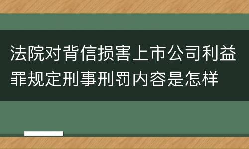法院对背信损害上市公司利益罪规定刑事刑罚内容是怎样