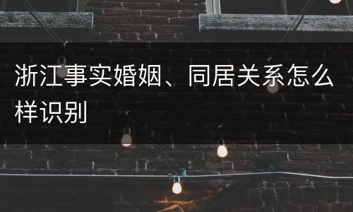 浙江事实婚姻、同居关系怎么样识别